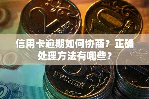 北京信用卡逾期如何协商？正确处理方法有哪些？