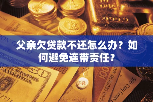 北京父亲欠贷款不还怎么办？如何避免连带责任？
