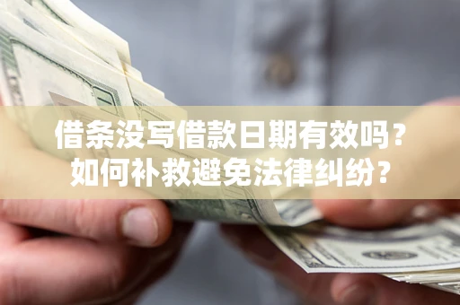 北京借条没写借款日期有效吗？如何补救避免法律纠纷？