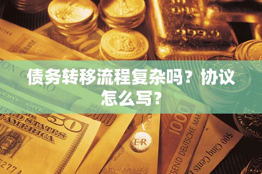 北京债务转移流程复杂吗？协议怎么写？