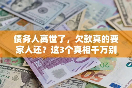 北京债务人离世了，欠款真的要家人还？这3个真相千万别弄错