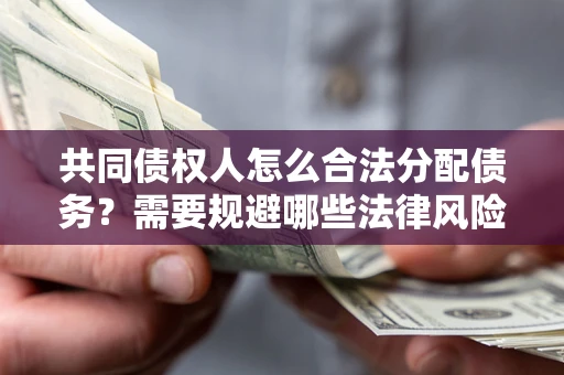 北京共同债权人怎么合法分配债务？需要规避哪些法律风险？