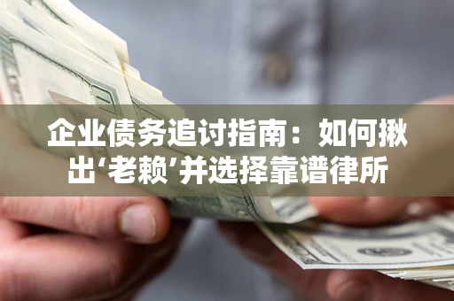 北京企业债务追讨指南：如何揪出‘老赖’并选择靠谱律所