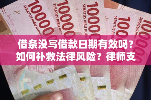 北京借条没写借款日期有效吗？如何补救法律风险？律师支招