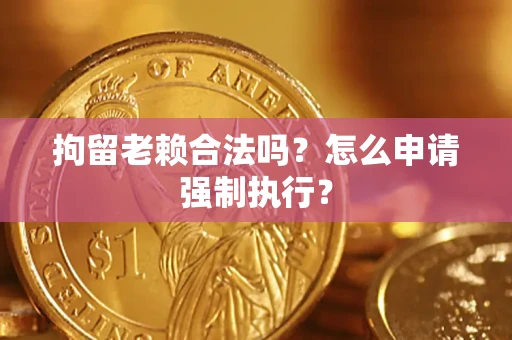 北京拘留老赖合法吗？怎么申请强制执行？