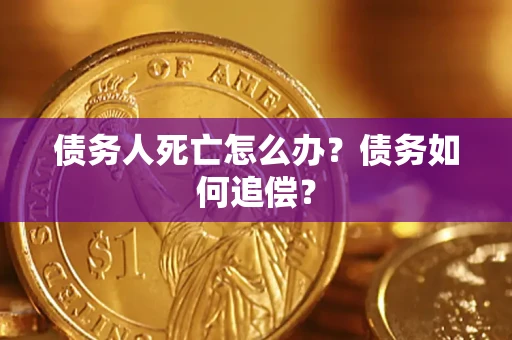 北京债务人死亡怎么办？债务如何追偿？