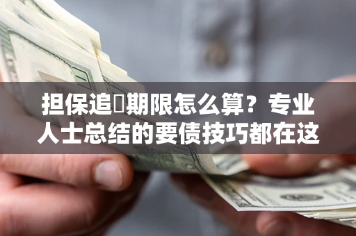 北京担保追償期限怎么算？专业人士总结的要债技巧都在这里了