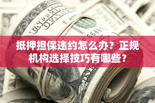 北京抵押担保违约怎么办？正规机构选择技巧有哪些？