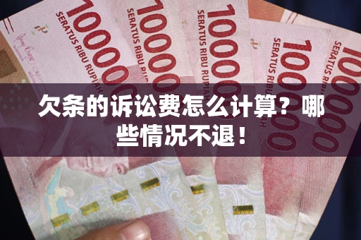 北京欠条的诉讼费怎么计算?哪些情况不退! 北京欠条的诉讼费怎么计算?哪些情况不退!
