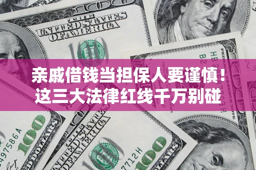 北京亲戚借钱当担保人要谨慎！这三大法律红线千万别碰