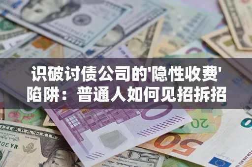 北京识破讨债公司的'隐性收费'陷阱：普通人如何见招拆招？