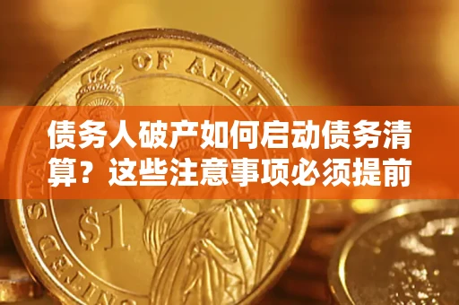 北京债务人破产如何启动债务清算？这些注意事项必须提前知道