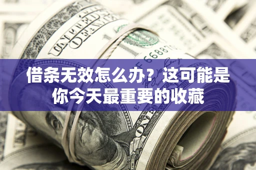 北京借条无效怎么办？这可能是你今天最重要的收藏