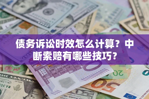 北京债务诉讼时效怎么计算？中断索赔有哪些技巧？