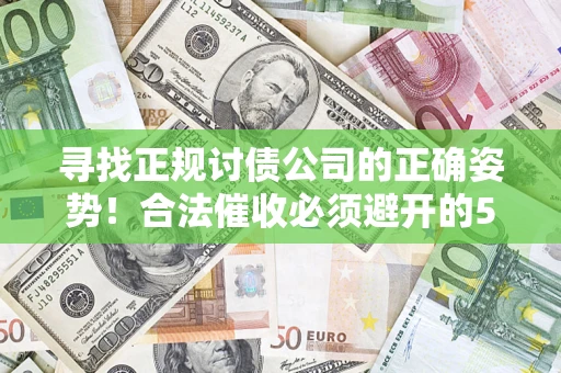 北京寻找正规讨债公司的正确姿势！合法催收必须避开的5大雷区