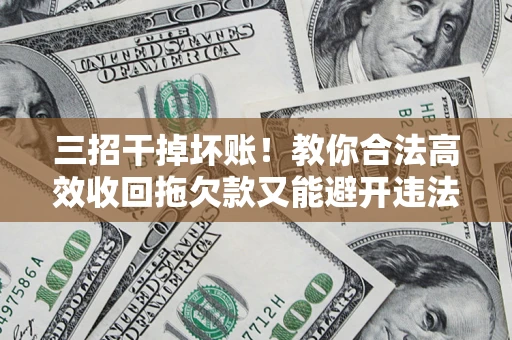 北京三招干掉坏账！教你合法高效收回拖欠款又能避开违法雷区