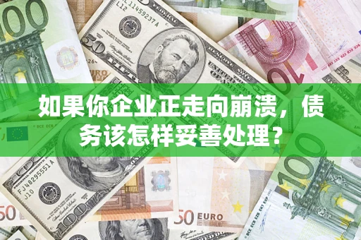 北京如果你企业正走向崩溃，债务该怎样妥善处理？