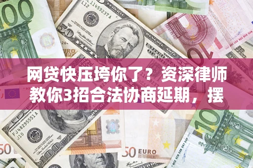 北京网贷快压垮你了？资深律师教你3招合法协商延期，摆脱暴力催收！