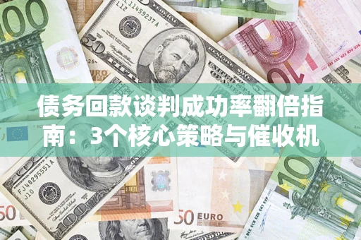 北京债务回款谈判成功率翻倍指南：3个核心策略与催收机构避坑法则
