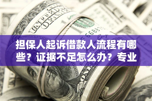 北京担保人起诉借款人流程有哪些？证据不足怎么办？专业律师解答