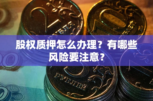 北京股权质押怎么办理？有哪些风险要注意？
