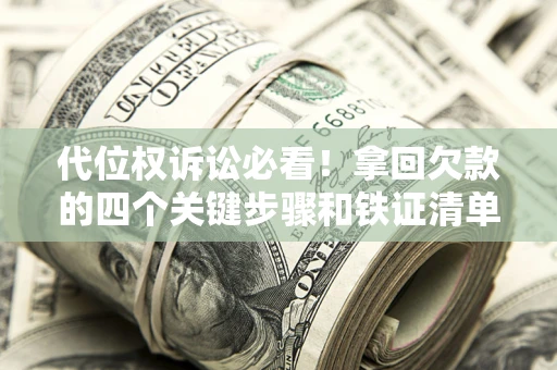 北京代位权诉讼必看!拿回欠款的四个关键步骤和铁证清单 北京代位权诉讼必看!拿回欠款的四个关键步骤和铁证清单