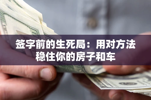 北京签字前的生死局：用对方法稳住你的房子和车