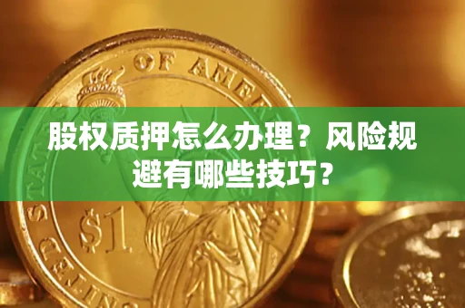 北京股权质押怎么办理？风险规避有哪些技巧？