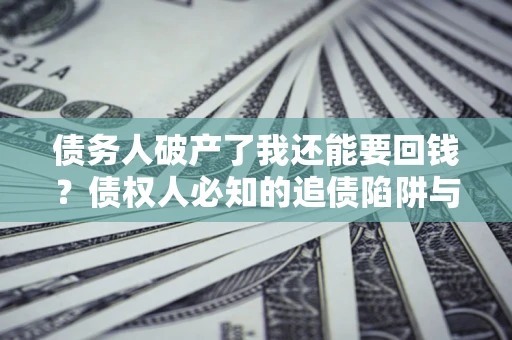 北京债务人破产了我还能要回钱？债权人必知的追债陷阱与破局之道