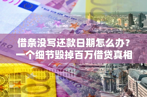 北京借条没写还款日期怎么办？一个细节毁掉百万借贷真相