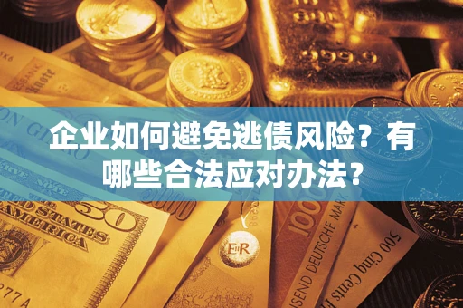 北京企业如何避免逃债风险？有哪些合法应对办法？