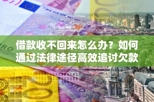 北京借款收不回来怎么办?如何通过法律途径高效追讨欠款? 北京借款收不回来怎么办?如何通过法律途径高效追讨欠款?