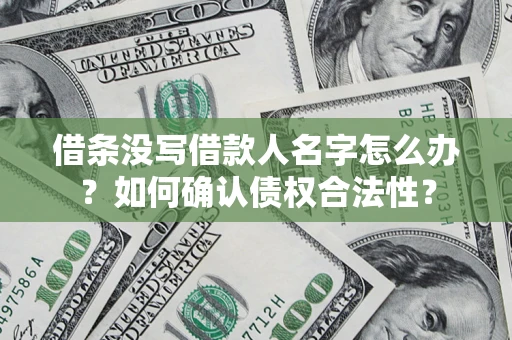 北京借条没写借款人名字怎么办？如何确认债权合法性？