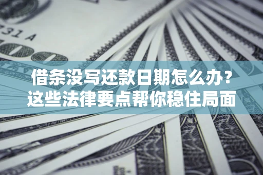 北京借条没写还款日期怎么办？这些法律要点帮你稳住局面