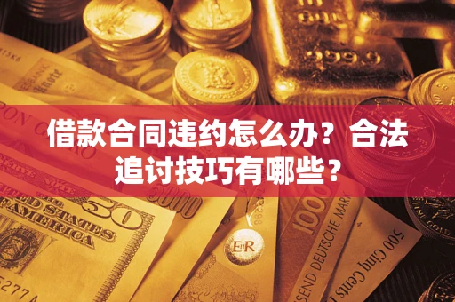 北京借款合同违约怎么办？合法追讨技巧有哪些？