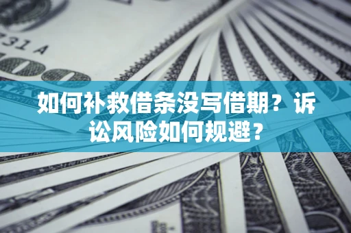 北京如何补救借条没写借期？诉讼风险如何规避？