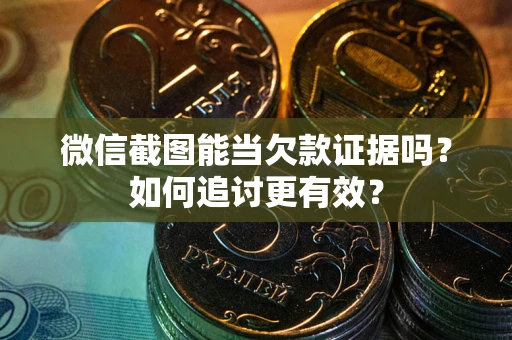 北京微信截图能当欠款证据吗？如何追讨更有效？