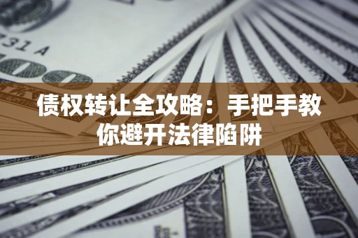 北京债权转让全攻略：手把手教你避开法律陷阱