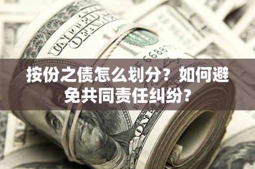 北京按份之债怎么划分？如何避免共同责任纠纷？
