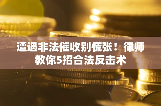 北京遭遇非法催收别慌张！律师教你5招合法反击术