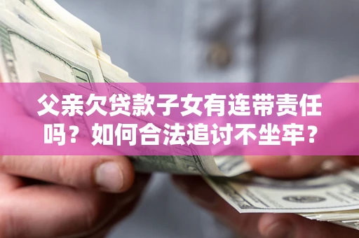 北京父亲欠贷款子女有连带责任吗？如何合法追讨不坐牢？