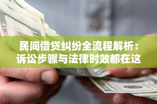 北京民间借贷纠纷全流程解析：诉讼步骤与法律时效都在这儿了