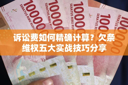 北京诉讼费如何精确计算？欠条维权五大实战技巧分享