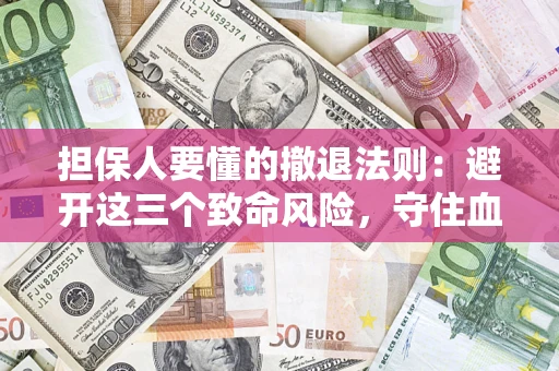 北京担保人要懂的撤退法则：避开这三个致命风险，守住血汗钱