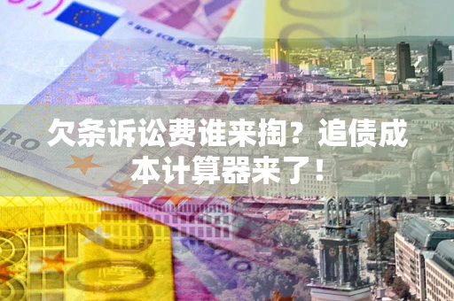 北京欠条诉讼费谁来掏？追债成本计算器来了！