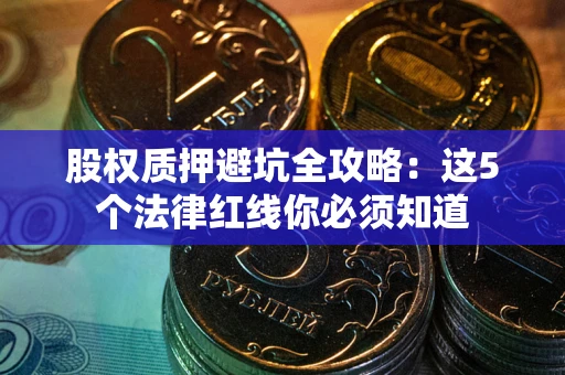 北京股权质押避坑全攻略：这5个法律红线你必须知道