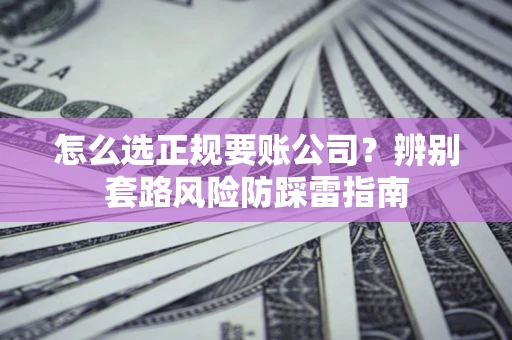 北京怎么选正规要账公司？辨别套路风险防踩雷指南