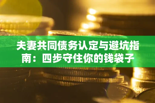 北京夫妻共同债务认定与避坑指南：四步守住你的钱袋子