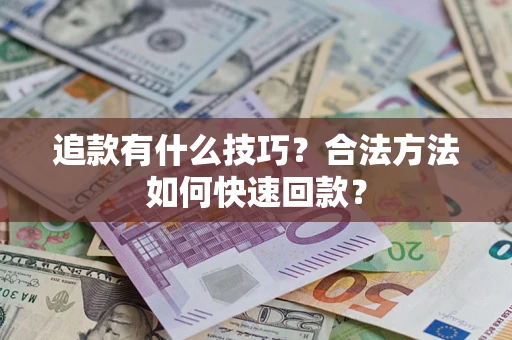 北京追款有什么技巧？合法方法如何快速回款？