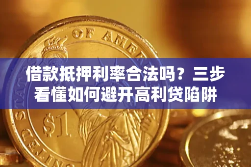 北京借款抵押利率合法吗？三步看懂如何避开高利贷陷阱